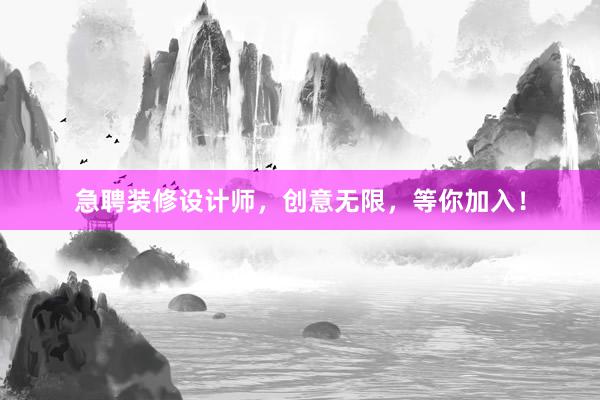 急聘装修设计师，创意无限，等你加入！