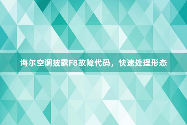 海尔空调披露F8故障代码，快速处理形态